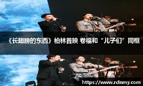 壹号国际《长翅膀的东西》柏林首映 卷福和“儿子们”同框