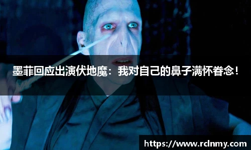 壹号国际墨菲回应出演伏地魔：我对自己的鼻子满怀眷念！