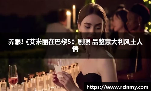 壹号国际养眼!《艾米丽在巴黎5》剧照 品鉴意大利风土人情