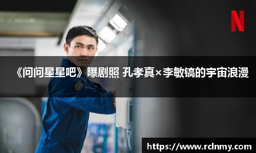 壹号国际《问问星星吧》曝剧照 孔孝真×李敏镐的宇宙浪漫